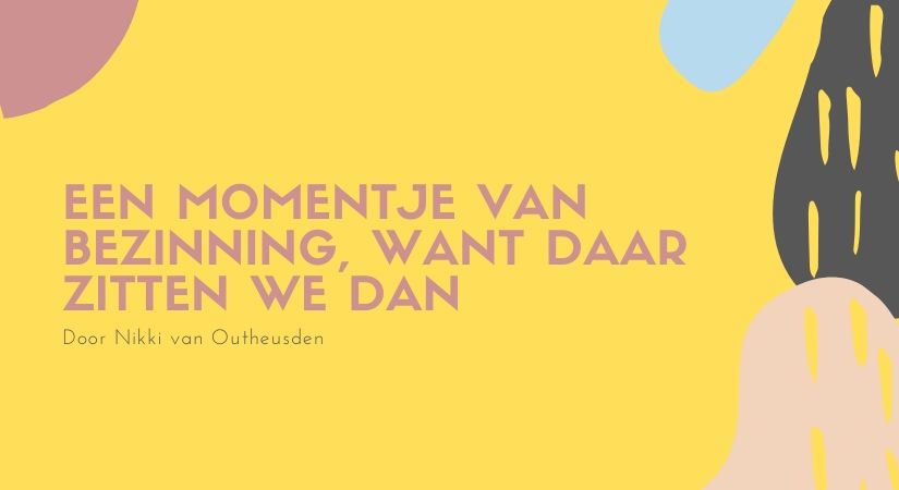 EEN MOMENTJE VAN BEZINNING, WANT DAAR ZITTEN WE DAN